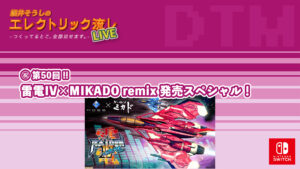 エレクトリック流しLIVE ㊗️第50回!! 雷電IV×MIKADO remix 発売スペシャル！ 2021/4/23